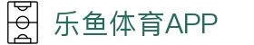 乐鱼体育App官方下载 - Leyu手机官网入口